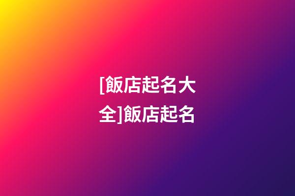 [飯店起名大全]飯店起名-第1張-店鋪起名-玄機派